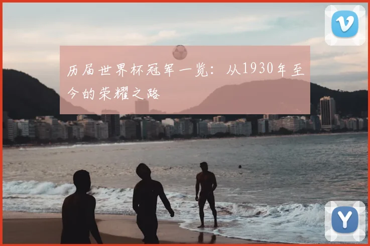 历届世界杯冠军一览：从1930年至今的荣耀之路