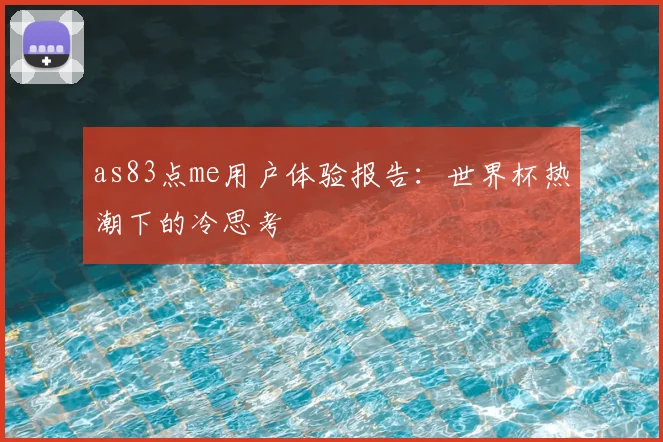 as83点me用户体验报告：世界杯热潮下的冷思考