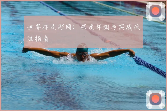 世界杯足彩网:深度评测与实战投注指南