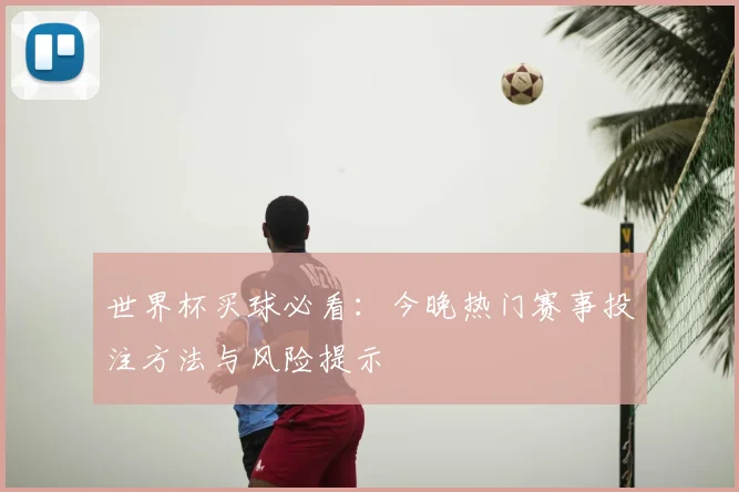 世界杯买球必看:今晚热门赛事投注方法与风险提示