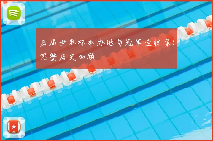 历届世界杯举办地与冠军全收录：完整历史回顾