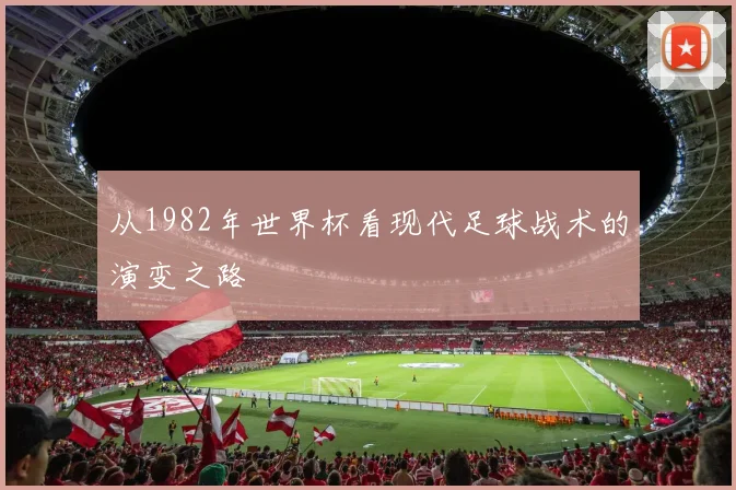 从1982年世界杯看现代足球战术的演变之路