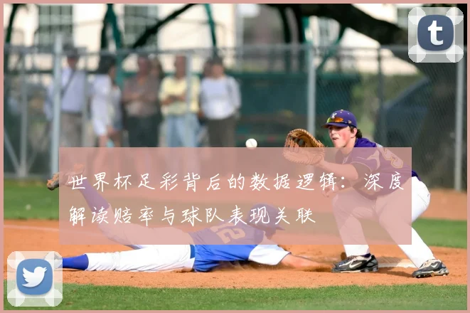 世界杯足彩背后的数据逻辑：深度解读赔率与球队表现关联