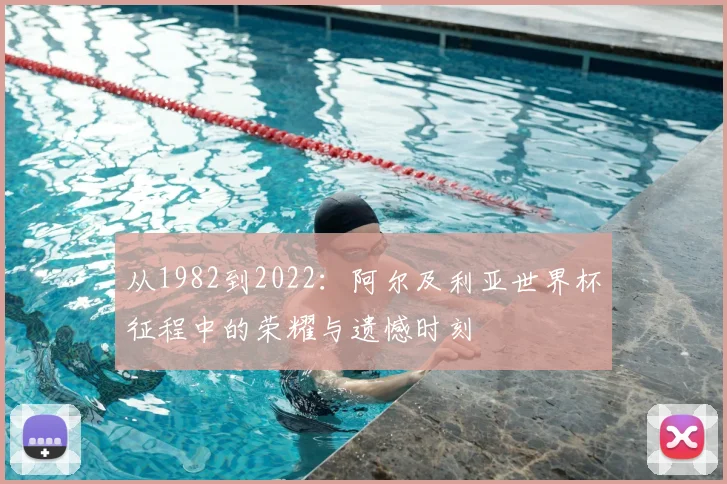 从1982到2022：阿尔及利亚世界杯征程中的荣耀与遗憾时刻