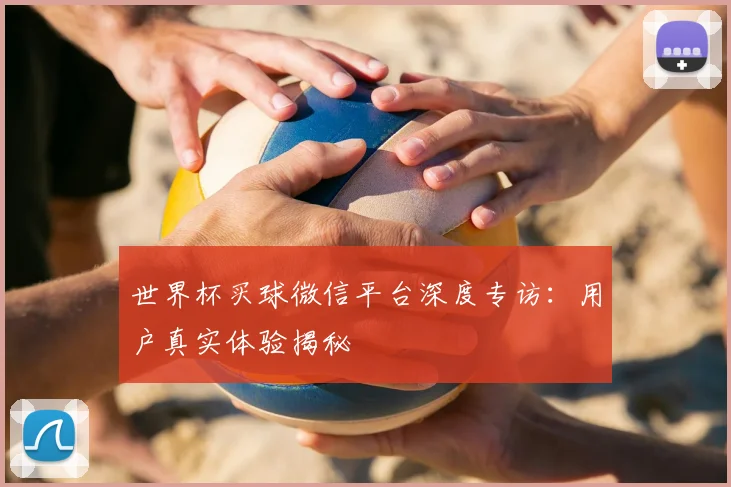 世界杯买球微信平台深度专访:用户真实体验揭秘