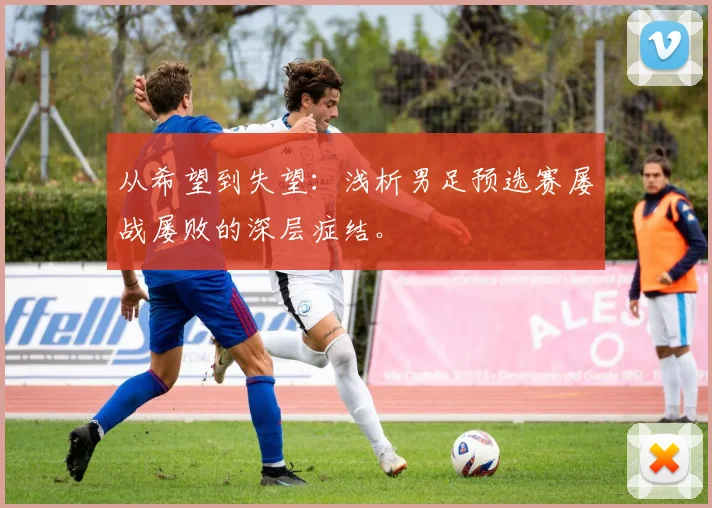 从希望到失望:浅析男足预选赛屡战屡败的深层症结。