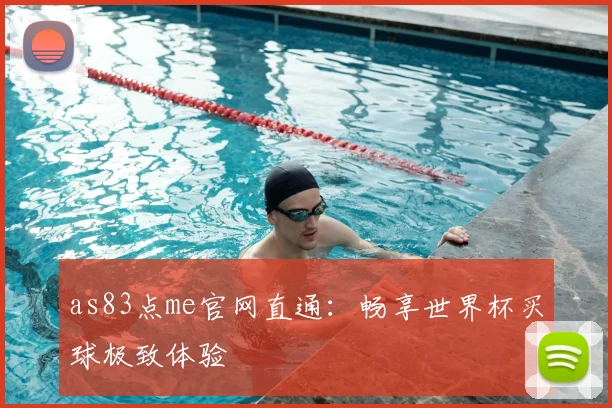 as83点me官网直通：畅享世界杯买球极致体验