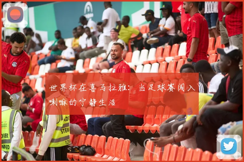世界杯在喜马拉雅:当足球赛闯入喇嘛的宁静生活