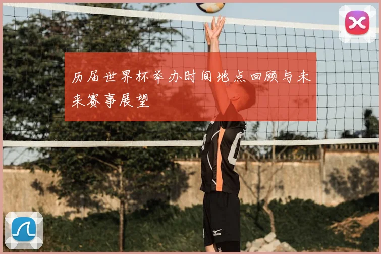 历届世界杯举办时间地点回顾与未来赛事展望
