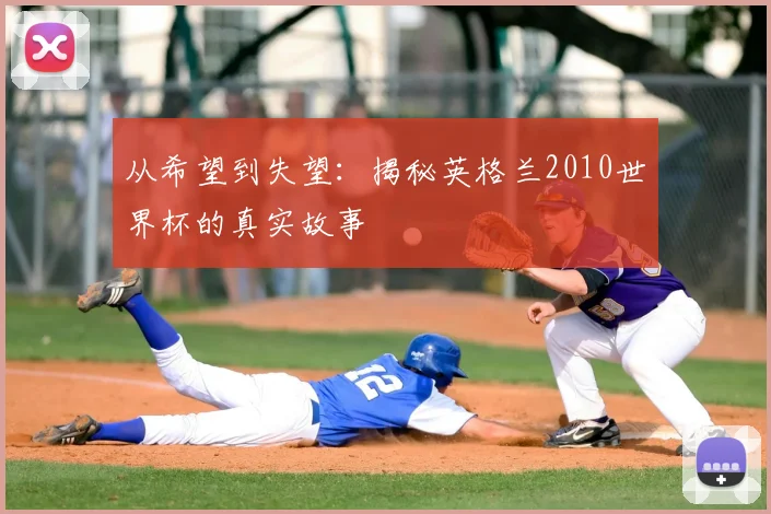 从希望到失望:揭秘英格兰2010世界杯的真实故事