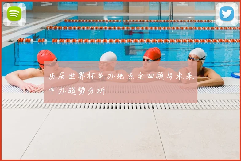 历届世界杯举办地点全回顾与未来申办趋势分析