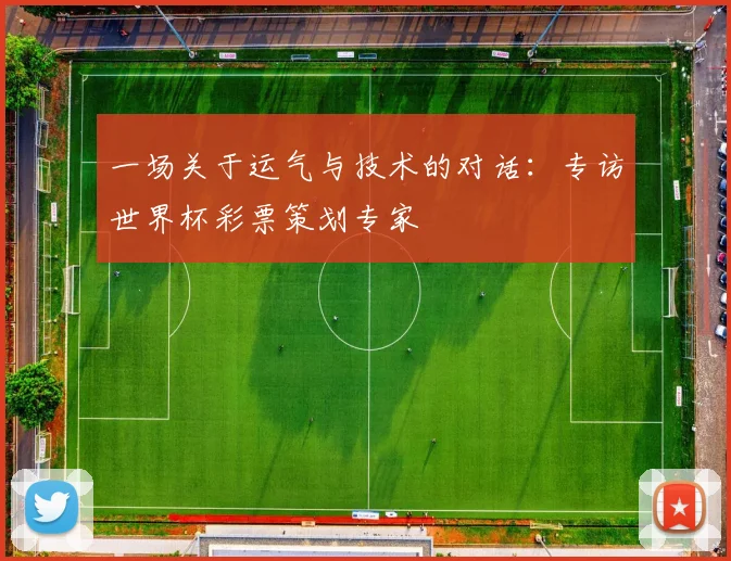 一场关于运气与技术的对话：专访世界杯彩票策划专家