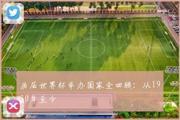 历届世界杯举办国家全回顾：从1930年至今