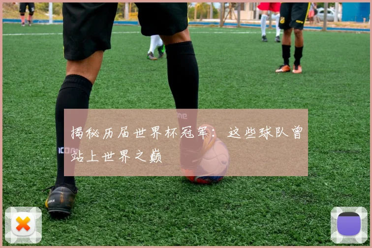 揭秘历届世界杯冠军：这些球队曾站上世界之巅