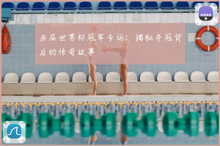 历届世界杯冠军专访：揭秘夺冠背后的传奇故事