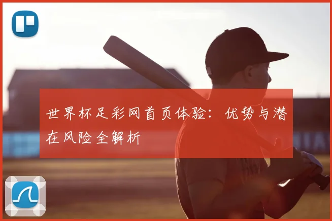 世界杯足彩网首页体验:优势与潜在风险全解析