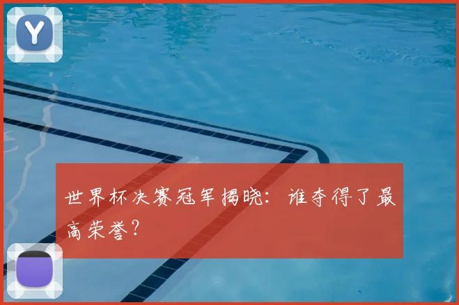 世界杯决赛冠军揭晓:谁夺得了最高荣誉?