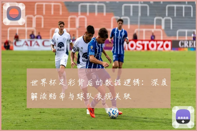 世界杯足彩背后的数据逻辑：深度解读赔率与球队表现关联