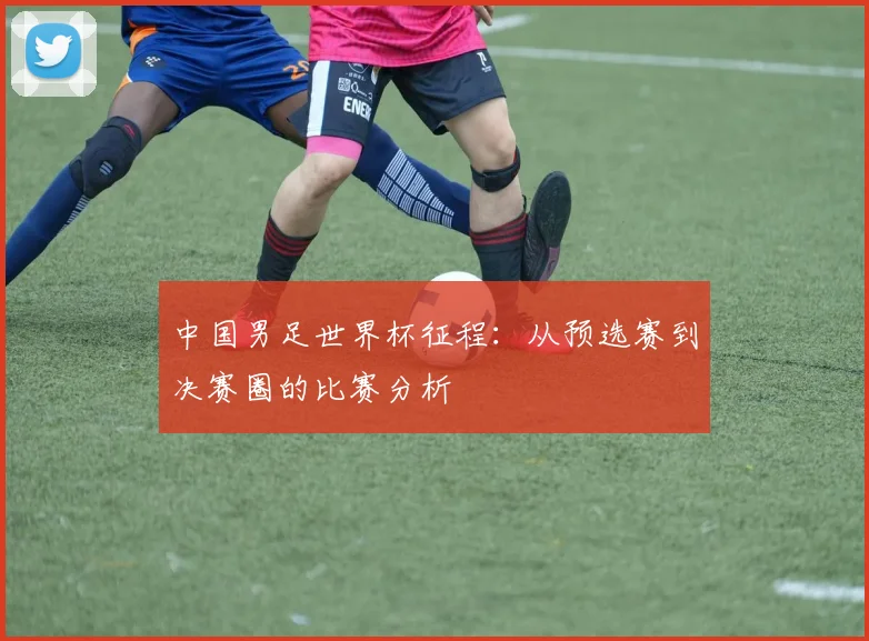中国男足世界杯征程：从预选赛到决赛圈的比赛分析